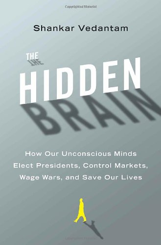 The Hidden Brain: How Our Unconscious Minds Elect Presidents, Control Markets, Wage Wars, and Save Our Lives by Shankar Vedantam