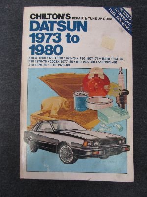 Chilton's Repair and Tune-Up Guide, Datsun, 1973 to 1980: 510 And 1200 1973, 610 1973-76, 710 1974-77, B210 1974-78, F10 1976-78, 200Sx 1977-80, 810 (Chilton's Repair Manual)