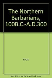 The Northern Barbarians, 100 BC-Ad 300 by Malcolm Todd