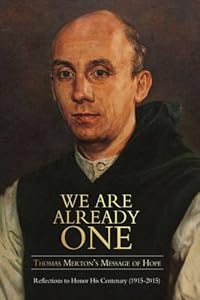 We Are Already One: Thomas Merton's Message of Hope: Reflections to Honor His Centenary