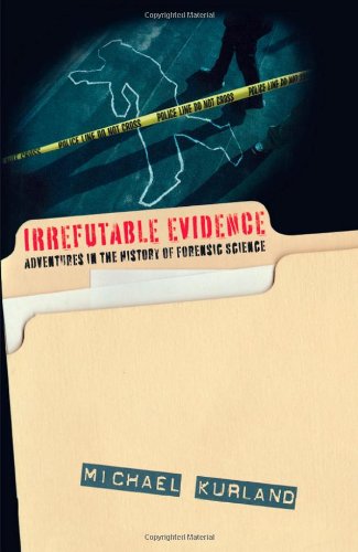 Irrefutable Evidence: Adventures in the History of Forensic Science by Michael Kurland