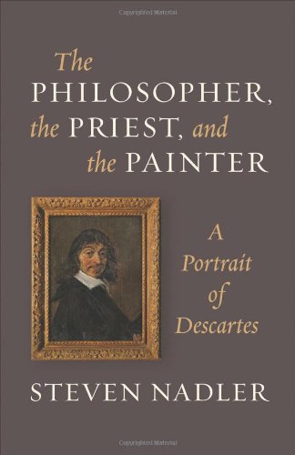 The Philosopher, the Priest, and the Painter: A Portrait of Descartes by Steven Nadler