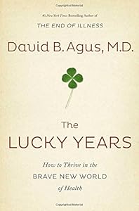 The Lucky Years: How to Thrive in the Brave New World of Health by David B. Agus M.D.