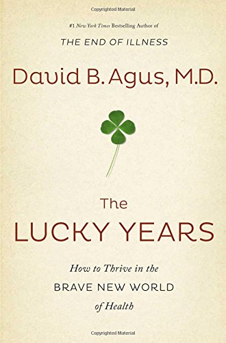 The Lucky Years: How to Thrive in the Brave New World of Health by David B. Agus M.D.