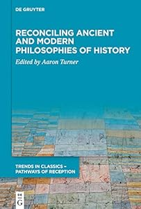 Reconciling Ancient and Modern Philosophies of History (Trends in Classics – Pathways of Reception Book 3)