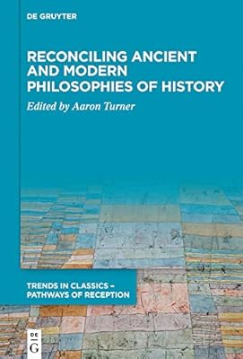 Reconciling Ancient and Modern Philosophies of History (Trends in Classics – Pathways of Reception Book 3)