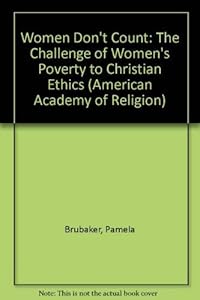 Women Don't Count: The Challenge of Women's Poverty to Christian Ethics (American Academy of Religion Academy Series) by Pamela K. Brubaker