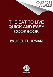 Eat to Live Quick and Easy Cookbook: 131 Delicious Recipes for Fast and Sustained Weight Loss, Reversing Disease, and Lifelong Health