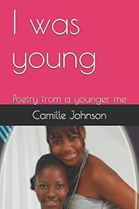 I was young: Poetry from a younger me by Camille Johnson