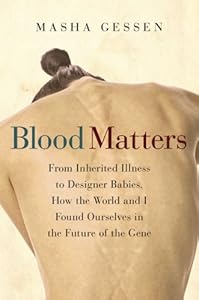 Blood Matters: From Inherited Illness to Designer Babies, How the World and I Found Ourselves in the Future of the Gene