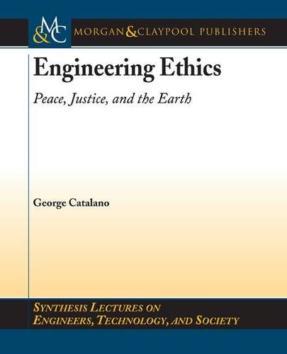 Engineering Ethics: Peace, Justice, and the Earth by George D. Catalano