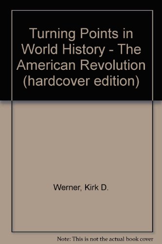 Turning Points in World History - The American Revolution (hardcover edition) by Kirk D. Werner
