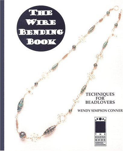The Wire Bending Book: Techniques For Beadlovers (Techniques, Inspiration & More) by Wendy Simpson Conner
