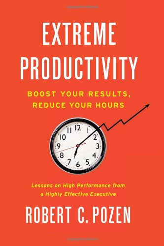 Extreme Productivity: Boost Your Results, Reduce Your Hours by Robert C. Pozen
