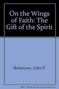 On the Wings of Faith: The Gift of the Spirit by John Beilenson