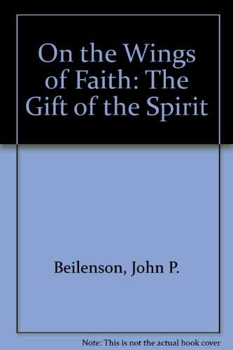 On the Wings of Faith: The Gift of the Spirit by John Beilenson