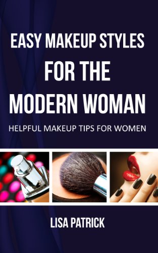 Easy Makeup Styles For The Modern Woman: Helpful Makeup Tips For Women by Lisa Patrick