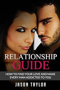 Relationship Guide: How to Find your Love and Make every Man Addicted to You (Live A Better Life)