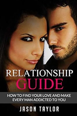 Relationship Guide: How to Find your Love and Make every Man Addicted to You (Live A Better Life)