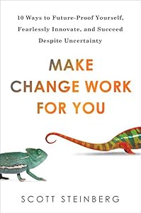 Make Change Work for You: 10 Ways to Future-Proof Yourself, Fearlessly Innovate, and Succeed Despite Uncertainty