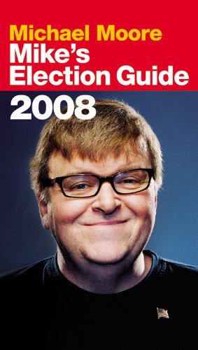 Mike's Election Guide 2008 by Michael Moore