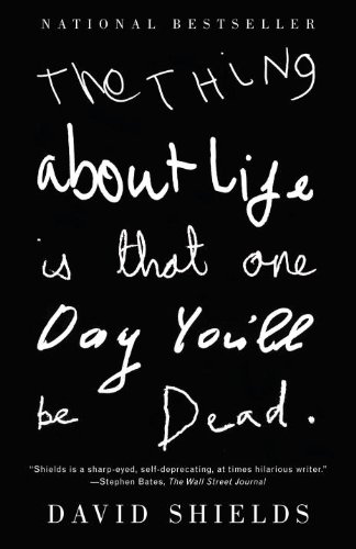 The Thing About Life is That One Day You'll Be Dead by David Shields