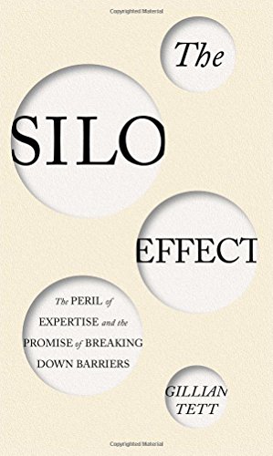 The silo effect : the peril of expertise and the promise of breaking down barriers by Gillian Tett
