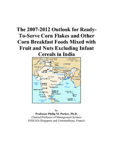 The 2007-2012 Outlook for Ready-To-Serve Corn Flakes and Other Corn Breakfast Foods Mixed with Fruit and Nuts Excluding Infant Cereals in India by Philip M. Parker