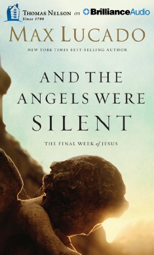 And The Angels Were Silent: The Final Week of Jesus by Max Lucado