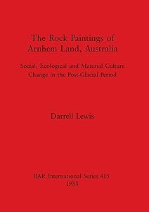 The Rock Paintings of Arnhem Land, Australia: Social, Ecological and Material Culture Change in the Post-Glacial Period (BAR International) by Darrell Lewis History-Univ-Queensland Press-Australia