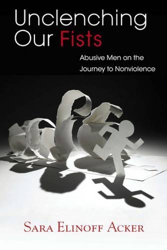 Unclenching Our Fists: Abusive Men on the Journey to Nonviolence by Sara Elinoff Acker