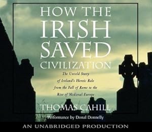 How the Irish Saved Civilization: The Untold Story of Ireland's Heroic Role From the Fall of Rome to the Rise of Medieval Europe by Thomas Cahill