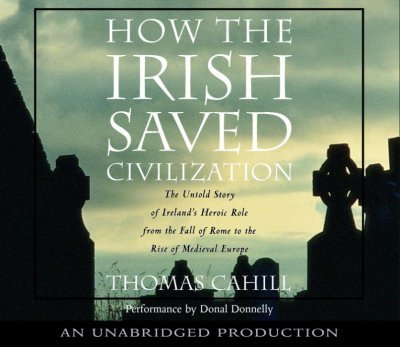 How the Irish Saved Civilization: The Untold Story of Ireland's Heroic Role From the Fall of Rome to the Rise of Medieval Europe by Thomas Cahill