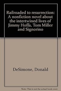Railroaded to resurrection: A nonfiction novel about the intertwined lives of Jimmy Hoffa, Tom Miller, and "Signorino" by Donald DeSimone