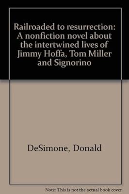 Railroaded to resurrection: A nonfiction novel about the intertwined lives of Jimmy Hoffa, Tom Miller, and "Signorino"