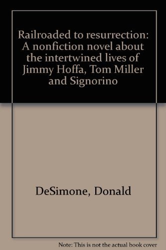 Railroaded to resurrection: A nonfiction novel about the intertwined lives of Jimmy Hoffa, Tom Miller, and "Signorino" by Donald DeSimone
