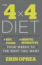 The 4 x 4 Diet: 4 Key Foods, 4-Minute Workouts, Four Weeks to the Body You Want