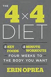 The 4 x 4 Diet: 4 Key Foods, 4-Minute Workouts, Four Weeks to the Body You Want by Erin Oprea