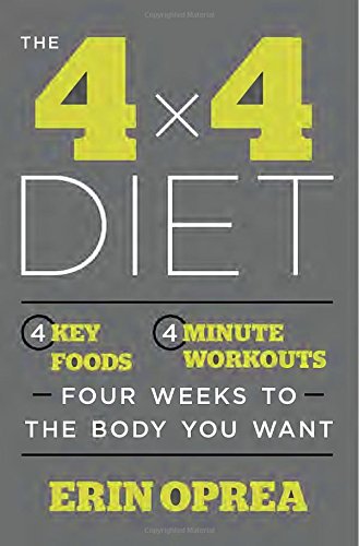 The 4 x 4 Diet: 4 Key Foods, 4-Minute Workouts, Four Weeks to the Body You Want by Erin Oprea