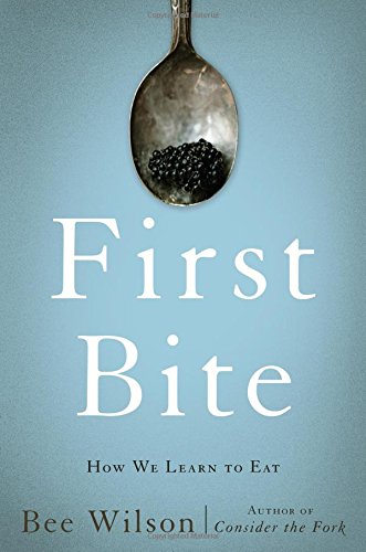 First bite : how we learn to eat by Bee Wilson