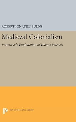 Medieval Colonialism: Postcrusade Exploitation of Islamic Valencia (Princeton Legacy Library)