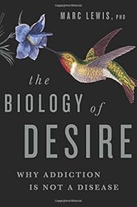 The Biology of Desire: Why Addiction Is Not a Disease by Marc Lewis PhD