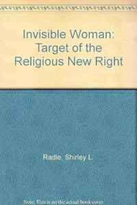 Invisible Woman: Target of the Religious New Right by Shirley R. Radl