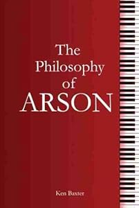 The Philosophy of Arson by Ken Baxter