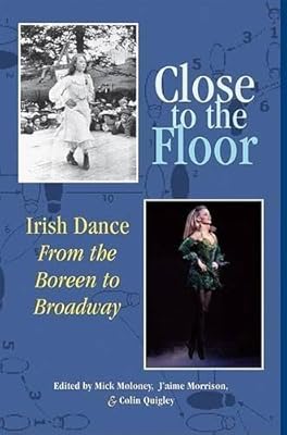 Close to the Floor: Irish Dance from the Boreen to Broadway