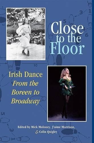 Close to the Floor: Irish Dance from the Boreen to Broadway by Mick Moloney