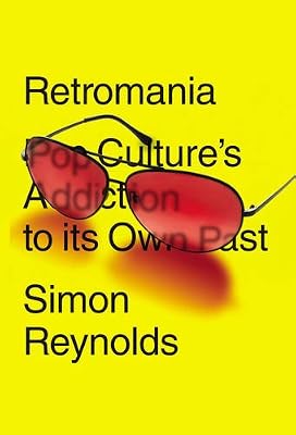 Retromania: Pop Culture's Addiction to Its Own Past