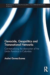 Genocide, Geopolitics and Transnational Networks: Con-textualising the destruction of the Unión Patriótica in Colombia (Routledge Studies in Global and Transnational Politics) by Andrei Gomez-Suarez