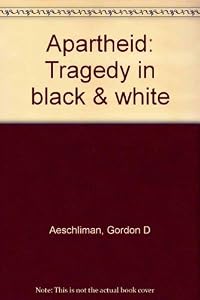 Apartheid: Tragedy in black & white by Gordon D Aeschliman