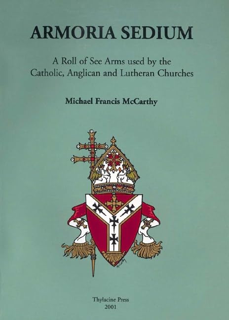Armoria Sedium: A Roll of See Arms used by the Catholic, Anglican and Lutheran Churches by Michael McCarthy